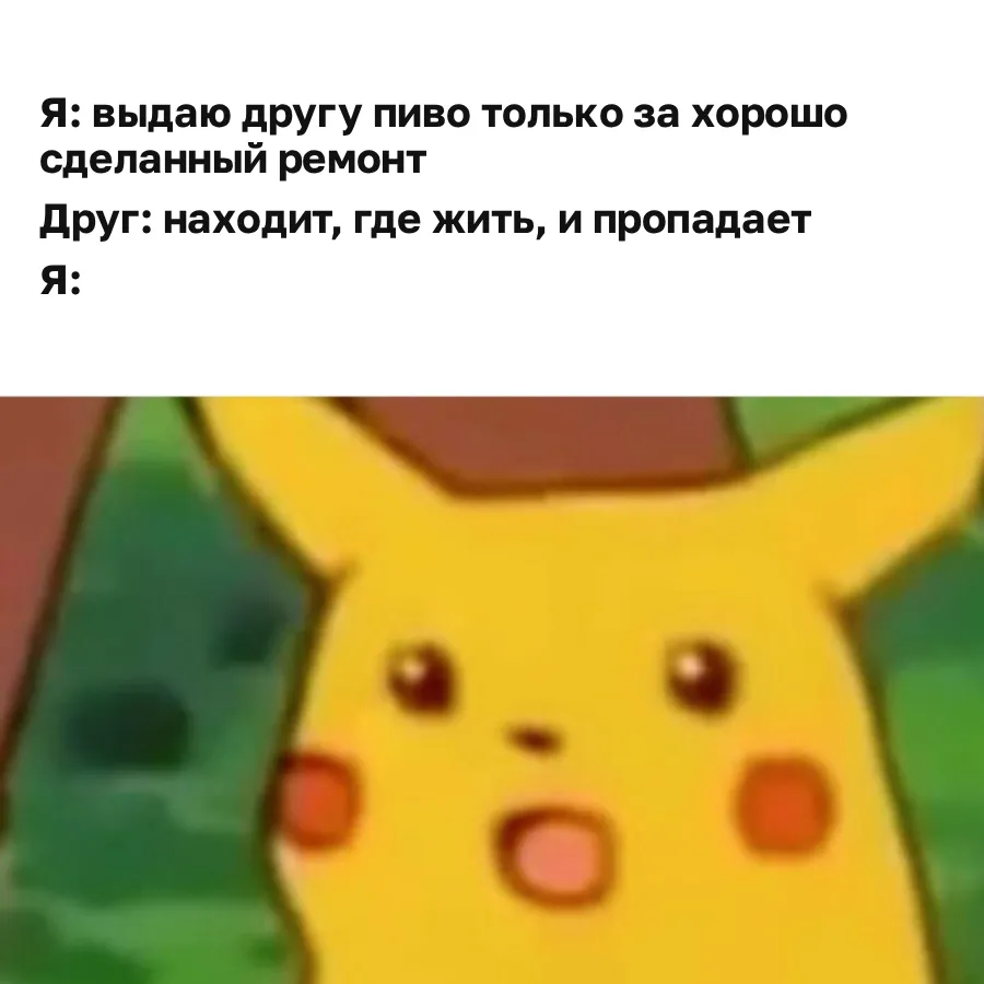 Мем с удивленным Пикачу: я выдаю другу пиво только за хорошо сделанный ремонт, друг находит, где жить, и пропадает